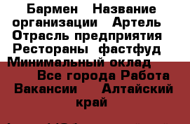 Бармен › Название организации ­ Артель › Отрасль предприятия ­ Рестораны, фастфуд › Минимальный оклад ­ 19 500 - Все города Работа » Вакансии   . Алтайский край